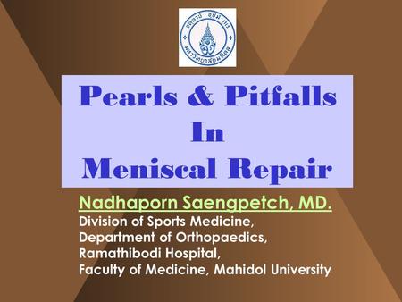 Pearls & Pitfalls In Meniscal Repair Nadhaporn Saengpetch, MD. Division of Sports Medicine, Department of Orthopaedics, Ramathibodi Hospital, Faculty of.