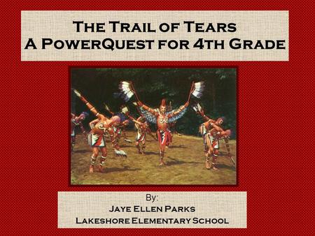 The Trail of Tears A PowerQuest for 4th Grade By: Jaye Ellen Parks Lakeshore Elementary School.