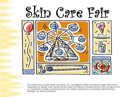 Skin Care Fair This material from Louisiana Health Care Review, Inc. was adapted by GMCF, the Medicare Quality Improvement Organization for Georgia, under.