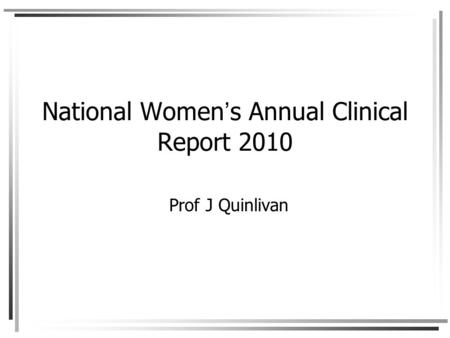 National Women’s Annual Clinical Report 2010 Prof J Quinlivan.
