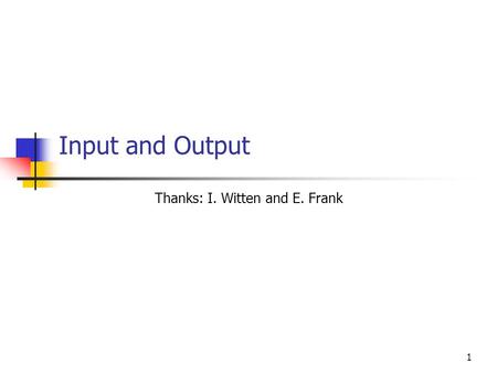 1 Input and Output Thanks: I. Witten and E. Frank.