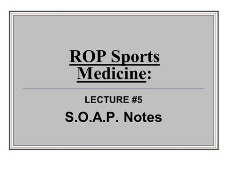 ROP Sports Medicine: LECTURE #5 S.O.A.P. Notes.