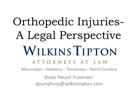 Orthopedic Injuries- A Legal Perspective Mississippi – Alabama – Tennessee – North Carolina D IANE P RADAT P UMPHREY