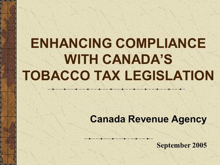 ENHANCING COMPLIANCE WITH CANADA’S TOBACCO TAX LEGISLATION Canada Revenue Agency September 2005.