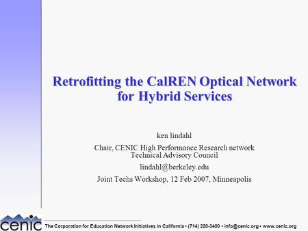 Joint Techs Workshop, 12 Feb 2007, Minneapolis1 Retrofitting the CalREN Optical Network for Hybrid Services ken lindahl Chair, CENIC High Performance Research.