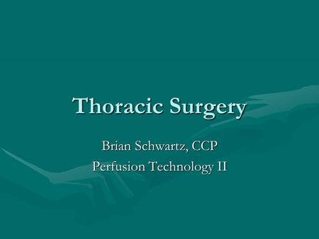 Thoracic Surgery Brian Schwartz, CCP Perfusion Technology II.