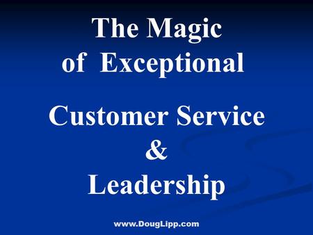 Www.DougLipp.com The Magic of Exceptional Customer Service & Leadership.
