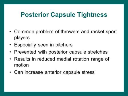 Posterior Capsule Tightness Common problem of throwers and racket sport players Especially seen in pitchers Prevented with posterior capsule stretches.