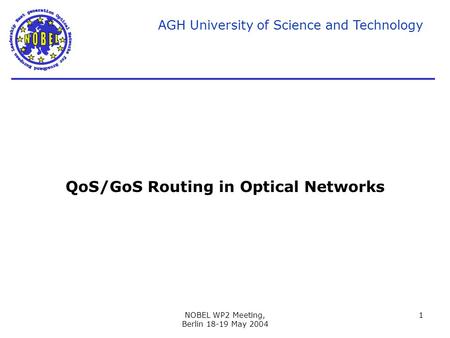 AGH University of Science and Technology NOBEL WP2 Meeting, Berlin 18-19 May 2004 1 QoS/GoS Routing in Optical Networks.