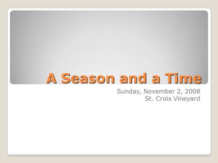 A Season and a Time Sunday, November 2, 2008 St. Croix Vineyard.