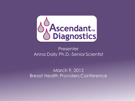Presenter Anna Daily Ph.D.-Senior Scientist March 9, 2012 Breast Health Providers Conference.