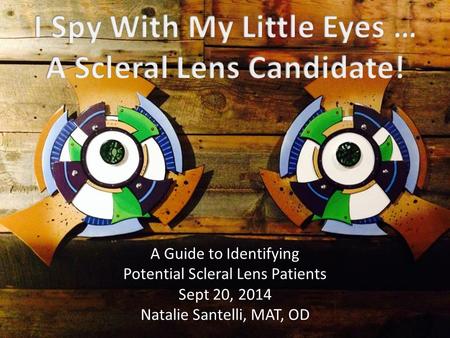 A Guide to Identifying Potential Scleral Lens Patients Sept 20, 2014 Natalie Santelli, MAT, OD.