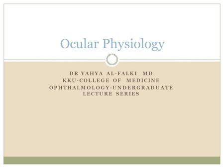 DR YAHYA AL-FALKI MD KKU-COLLEGE OF MEDICINE OPHTHALMOLOGY-UNDERGRADUATE LECTURE SERIES Ocular Physiology.
