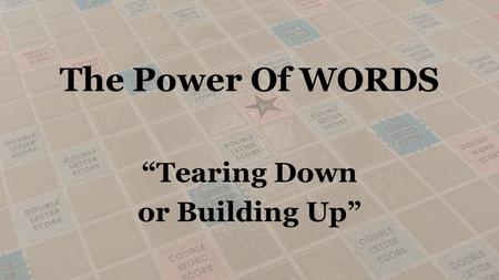 The Power Of WORDS “Tearing Down or Building Up”.