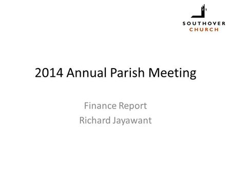 2014 Annual Parish Meeting Finance Report Richard Jayawant.