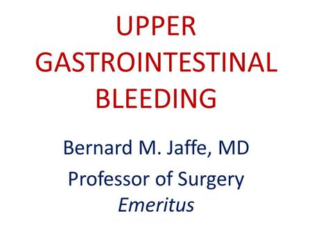 UPPER GASTROINTESTINAL BLEEDING Bernard M. Jaffe, MD Professor of Surgery Emeritus.