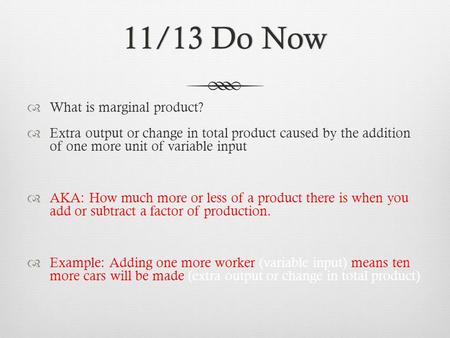 11/13 Do Now11/13 Do Now  What is marginal product?  Extra output or change in total product caused by the addition of one more unit of variable input.