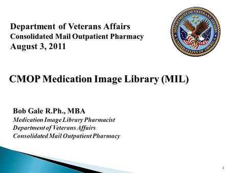 Department of Veterans Affairs Consolidated Mail Outpatient Pharmacy August 3, 2011 Bob Gale R.Ph., MBA Medication Image Library Pharmacist Department.