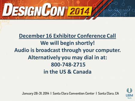 December 16 Exhibitor Conference Call We will begin shortly! Audio is broadcast through your computer. Alternatively you may dial in at: 800-748-2715 in.
