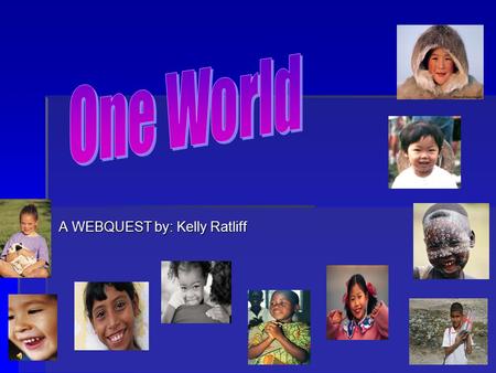 A WEBQUEST by: Kelly Ratliff Introduction:  Whoever you are, wherever you go; there are children in this world just like you. Though you may look, speak,