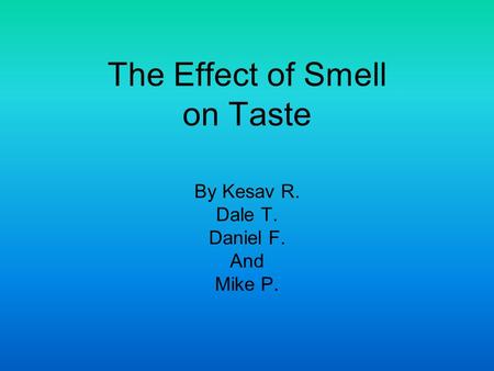 The Effect of Smell on Taste By Kesav R. Dale T. Daniel F. And Mike P.
