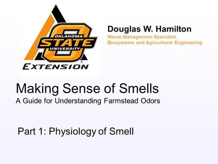 Making Sense of Smells A Guide for Understanding Farmstead Odors Part 1: Physiology of Smell Douglas W. Hamilton Waste Management Specialist Biosystems.