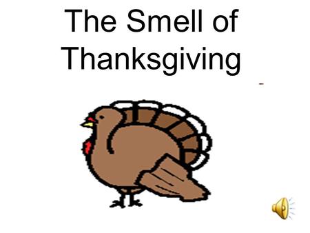 The Smell of Thanksgiving It smells like Thanksgiving.