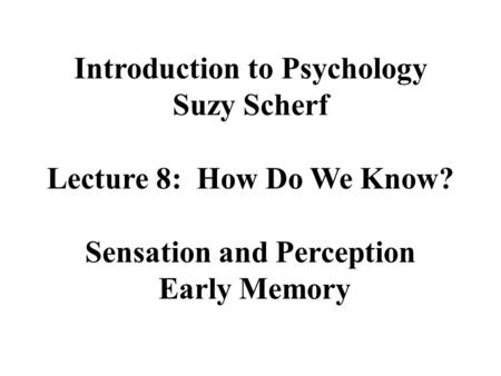 Introduction to Psychology Suzy Scherf Lecture 8: How Do We Know? Sensation and Perception Early Memory.