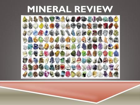 MINERAL REVIEW. WHAT IS A MINERAL?  Occurs in nature  Inorganic (not made by something living)  Solid  Crystal shape.