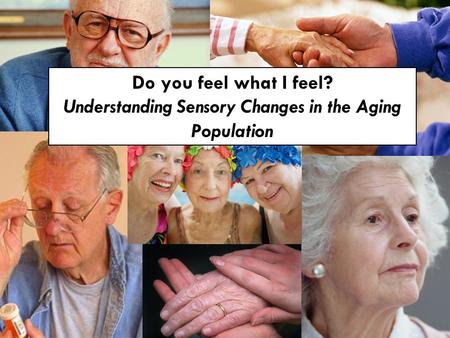 Do you feel what I feel? Understanding Sensory Changes in the Aging Population.