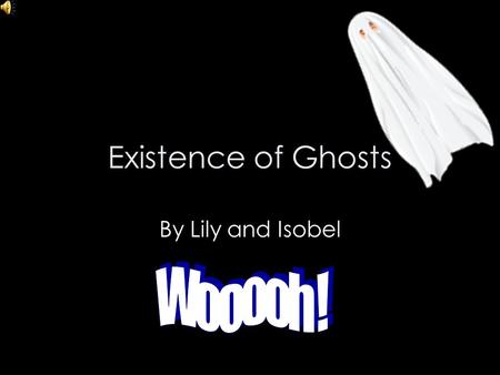 Existence of Ghosts By Lily and Isobel Contents Feelings when ghosts are around… Fun ghost facts … Ghost sightings … Evidence for ghosts not existing.