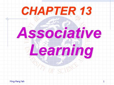 Ming-Feng Yeh1 CHAPTER 13 Associative Learning. Ming-Feng Yeh2 Objectives The neural networks, trained in a supervised manner, require a target signal.