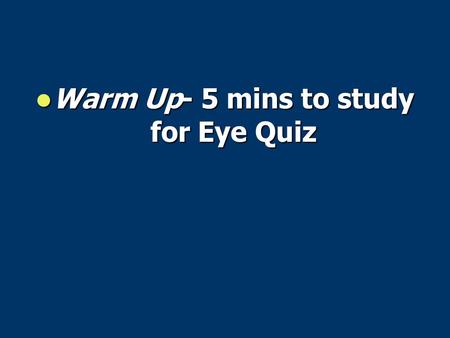 Warm Up- 5 mins to study for Eye Quiz Warm Up- 5 mins to study for Eye Quiz.