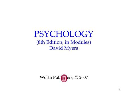 1 PSYCHOLOGY (8th Edition, in Modules) David Myers Worth Publishers, © 2007.