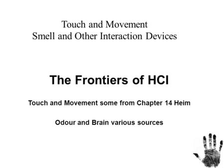 The Frontiers of HCI Touch and Movement some from Chapter 14 Heim Odour and Brain various sources Touch and Movement Smell and Other Interaction Devices.