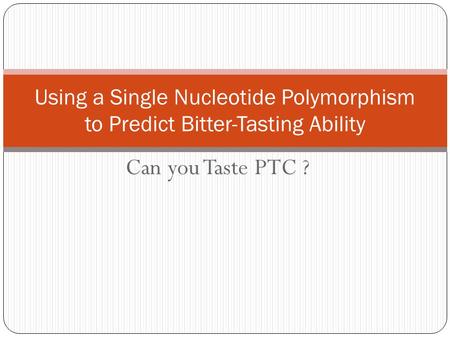 Using a Single Nucleotide Polymorphism to Predict Bitter-Tasting Ability Can you Taste PTC ?