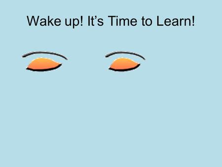Wake up! It’s Time to Learn!