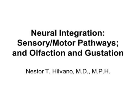 Neural Integration: Sensory/Motor Pathways; and Olfaction and Gustation Nestor T. Hilvano, M.D., M.P.H.