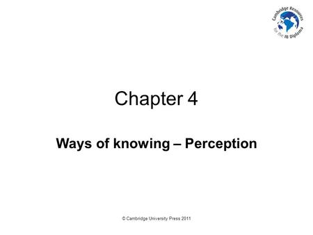 © Cambridge University Press 2011 Chapter 4 Ways of knowing – Perception.