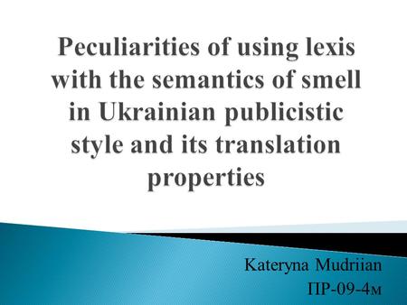 Kateryna Mudriian ПР-09-4м.  Introduction  Definition  Classifications of odorative lexis  Problems and Ways of translation  Conclusion.