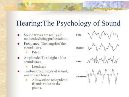 Hearing:The Psychology of Sound Sound waves are really air molecules being pushed about. Frequency: The length of the sound wave. Pitch Amplitude: The.