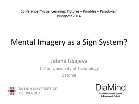 Mental Imagery as a Sign System? Jelena Issajeva Tallinn University of Technology Estonia Conference “Visual Learning: Pictures – Parables – Paradoxes”