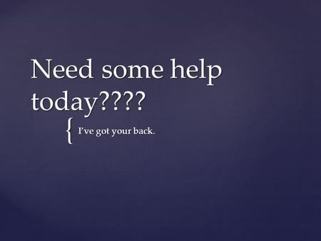 { Need some help today???? I’ve got your back..