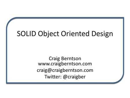 SOLID Object Oriented Design Craig Berntson