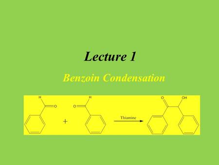 Lecture 1 Benzoin Condensation.