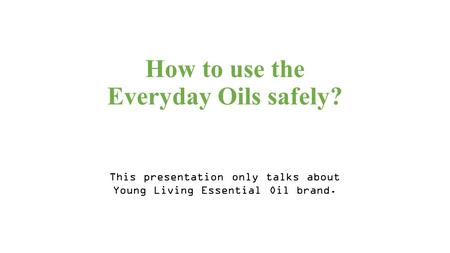 How to use the Everyday Oils safely? This presentation only talks about Young Living Essential Oil brand.