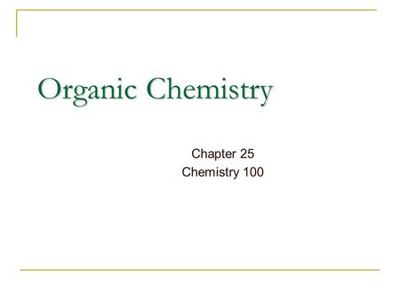 Organic Chemistry Chapter 25 Chemistry 100. Organic Chemistry Historically: the chemistry of products from plants and animals Today: The chemistry of.