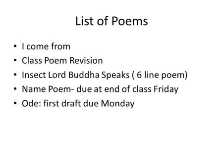 List of Poems I come from Class Poem Revision Insect Lord Buddha Speaks ( 6 line poem) Name Poem- due at end of class Friday Ode: first draft due Monday.