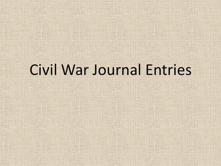 Civil War Journal Entries. Civil War Journal Assignment You need: – 5 sheets of paper – Fold hamburger style (3 staples along the side) – Create a cover.