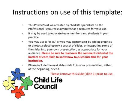 Instructions on use of this template: This PowerPoint was created by child life specialists on the Professional Resources Committee as a resource for your.